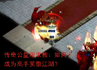 传奇公益服求教:如何成为高手笑傲江湖? 传奇公益服求教:如何成为高手笑傲江湖?