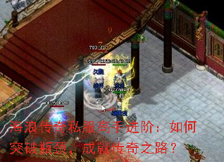 海浪传奇私服高手进阶:如何突破瓶颈,成就传奇之路? 海浪传奇私服高手进阶:如何突破瓶颈,成就传奇之路?