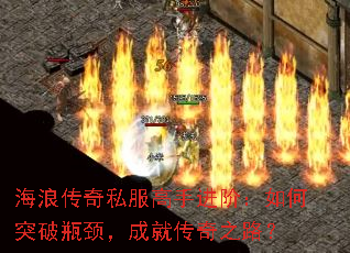 海浪传奇私服高手进阶:如何突破瓶颈,成就传奇之路? 海浪传奇私服高手进阶:如何突破瓶颈,成就传奇之路?
