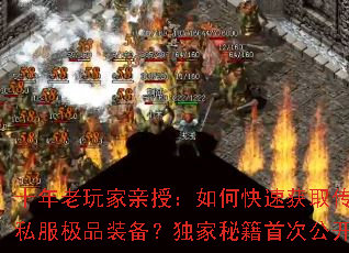 十年老玩家亲授:如何快速获取传奇私服极品装备?独家秘籍首次公开 十年老玩家亲授:如何快速获取传奇私服极品装备?独家秘籍首次公开