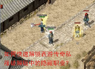 如何快速解锁西游传奇私服破解版中的隐藏职业? 如何快速解锁西游传奇私服破解版中的隐藏职业?
