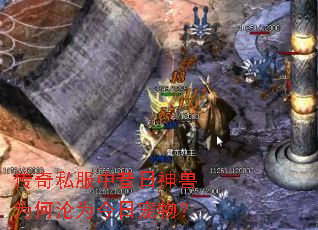 传奇私服中昔日神兽为何沦为今日宠物? 传奇私服中昔日神兽为何沦为今日宠物?