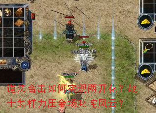 道法合击如何实现两开花?战士怎样力压全场叱咤风云? 道法合击如何实现两开花?战士怎样力压全场叱咤风云?