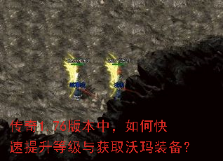 传奇1.76版本中,如何快速提升等级与获取沃玛装备? 传奇1.76版本中,如何快速提升等级与获取沃玛装备?