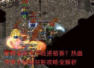 如何备战天下战资格赛?热血传奇手机版制胜攻略全解析 如何备战天下战资格赛?热血传奇手机版制胜攻略全解析