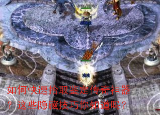 如何快速拾取鉴定传奇神器?这些隐藏技巧你知道吗? 如何快速拾取鉴定传奇神器?这些隐藏技巧你知道吗?