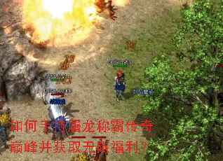如何手持屠龙称霸传奇巅峰并获取无限福利? 如何手持屠龙称霸传奇巅峰并获取无限福利?