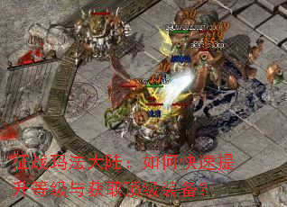 征战玛法大陆:如何快速提升等级与获取顶级装备? 征战玛法大陆:如何快速提升等级与获取顶级装备?