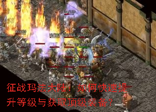 征战玛法大陆:如何快速提升等级与获取顶级装备? 征战玛法大陆:如何快速提升等级与获取顶级装备?