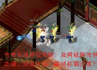 传奇私服终极攻略:如何破解传世之谜,突破桎梏,最终称霸沙城? 传奇私服终极攻略:如何破解传世之谜,突破桎梏,最终称霸沙城?