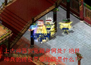 上古神器究竟藏身何处?绝世神兵的终极寻获秘籍是什么? 上古神器究竟藏身何处?绝世神兵的终极寻获秘籍是什么?