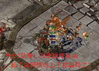 传奇2私服1.76原版服务端,新手如何快速上手称霸玛法? 传奇2私服1.76原版服务端,新手如何快速上手称霸玛法?