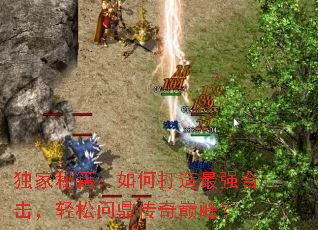 独家秘籍:如何打造最强合击,轻松问鼎传奇巅峰? 独家秘籍:如何打造最强合击,轻松问鼎传奇巅峰?