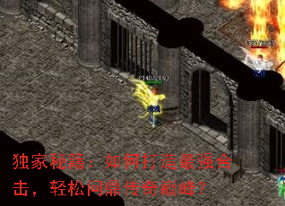 独家秘籍:如何打造最强合击,轻松问鼎传奇巅峰? 独家秘籍:如何打造最强合击,轻松问鼎传奇巅峰?