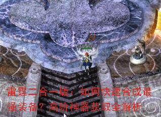 雷霆二合一版:如何快速合成最强装备?高阶神器获取全解析 雷霆二合一版:如何快速合成最强装备?高阶神器获取全解析