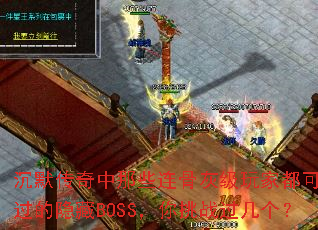 沉默传奇中那些连骨灰级玩家都可能错过的隐藏BOSS,你挑战过几个? 沉默传奇中那些连骨灰级玩家都可能错过的隐藏BOSS,你挑战过几个?