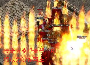 传奇万能登录器:如何成为沙城霸主? 传奇万能登录器:如何成为沙城霸主?
