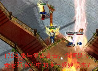 176私服与复古合击,为何是传奇老玩家心中的唯一经典版本? 176私服与复古合击,为何是传奇老玩家心中的唯一经典版本?