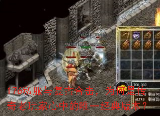 176私服与复古合击,为何是传奇老玩家心中的唯一经典版本? 176私服与复古合击,为何是传奇老玩家心中的唯一经典版本?