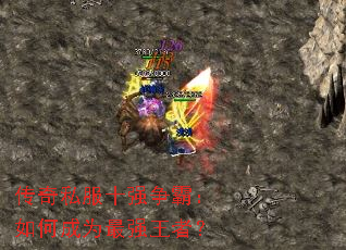 传奇私服十强争霸:如何成为最强王者? 传奇私服十强争霸:如何成为最强王者?
