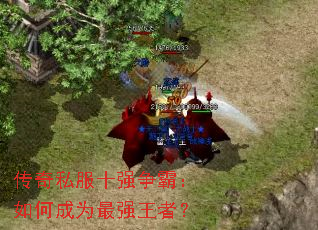 传奇私服十强争霸:如何成为最强王者? 传奇私服十强争霸:如何成为最强王者?