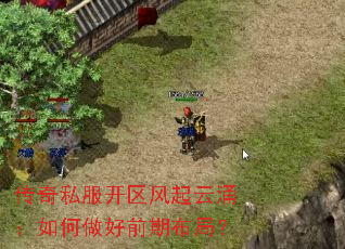 传奇私服开区风起云涌:如何做好前期布局? 传奇私服开区风起云涌:如何做好前期布局?