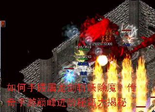 如何手握屠龙剑斩妖除魔?传奇手游巅峰进阶秘籍大揭秘 如何手握屠龙剑斩妖除魔?传奇手游巅峰进阶秘籍大揭秘