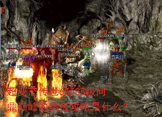 超变态传世65535级问鼎巅峰的终极攻略是什么? 超变态传世65535级问鼎巅峰的终极攻略是什么?