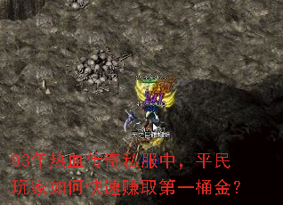 03年热血传奇私服中,平民玩家如何快速赚取第一桶金? 03年热血传奇私服中,平民玩家如何快速赚取第一桶金?