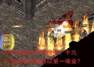03年热血传奇私服中,平民玩家如何快速赚取第一桶金? 03年热血传奇私服中,平民玩家如何快速赚取第一桶金?