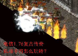 电信1.76复古传奇私服手游怎么玩转? 电信1.76复古传奇私服手游怎么玩转?