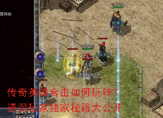 传奇英雄合击如何玩转?资深玩家独家秘籍大公开 传奇英雄合击如何玩转?资深玩家独家秘籍大公开