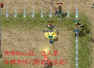 传奇Boss战:达人是如何用技巧轻松击杀的? 传奇Boss战:达人是如何用技巧轻松击杀的?