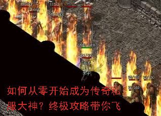 如何从零开始成为传奇私服大神?终极攻略带你飞 如何从零开始成为传奇私服大神?终极攻略带你飞