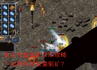 复古传奇铜矿获取攻略?如何高效采集铜矿? 复古传奇铜矿获取攻略?如何高效采集铜矿?