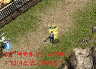 复古传奇铜矿获取攻略?如何高效采集铜矿? 复古传奇铜矿获取攻略?如何高效采集铜矿?
