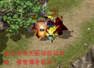 复古传奇无极棍获取攻略,哪里爆率最高? 复古传奇无极棍获取攻略,哪里爆率最高?