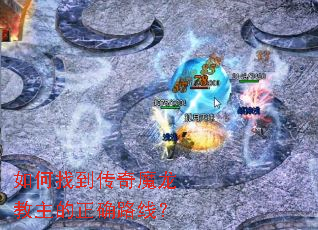 如何找到传奇魔龙教主的正确路线? 如何找到传奇魔龙教主的正确路线?