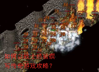 如何以战士经验撰写传奇游戏攻略? 如何以战士经验撰写传奇游戏攻略?
