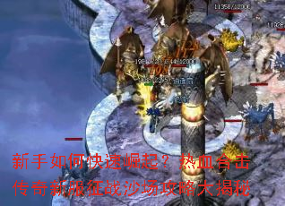 新手如何快速崛起?热血合击传奇新服征战沙场攻略大揭秘 新手如何快速崛起?热血合击传奇新服征战沙场攻略大揭秘
