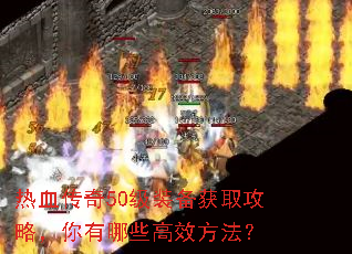 热血传奇50级装备获取攻略,你有哪些高效方法? 热血传奇50级装备获取攻略,你有哪些高效方法?