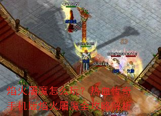 焰火屠魔怎么玩?热血传奇手机版焰火屠魔全攻略解析 焰火屠魔怎么玩?热血传奇手机版焰火屠魔全攻略解析