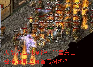 天裂合击封魔谷中半兽勇士会掉落哪些装备与材料? 天裂合击封魔谷中半兽勇士会掉落哪些装备与材料?