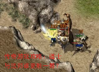 传奇游戏攻略:道士与法师谁更胜一筹? 传奇游戏攻略:道士与法师谁更胜一筹?