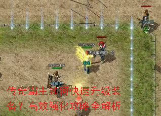 传奇霸主如何快速升级装备?高效强化攻略全解析 传奇霸主如何快速升级装备?高效强化攻略全解析