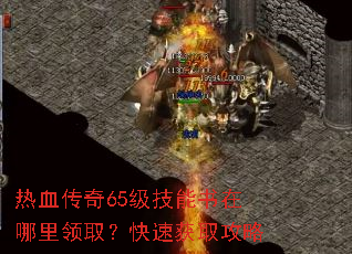 热血传奇65级技能书在哪里领取?快速获取攻略 热血传奇65级技能书在哪里领取?快速获取攻略