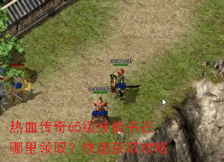 热血传奇65级技能书在哪里领取?快速获取攻略 热血传奇65级技能书在哪里领取?快速获取攻略