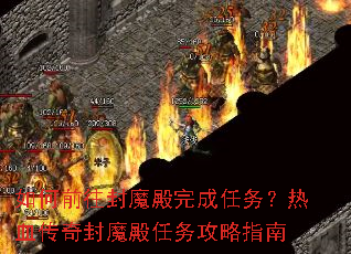 如何前往封魔殿完成任务?热血传奇封魔殿任务攻略指南 如何前往封魔殿完成任务?热血传奇封魔殿任务攻略指南