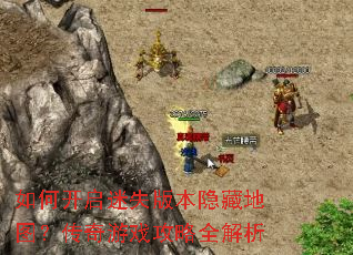 如何开启迷失版本隐藏地图?传奇游戏攻略全解析 如何开启迷失版本隐藏地图?传奇游戏攻略全解析