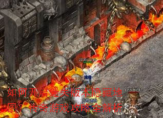 如何开启迷失版本隐藏地图?传奇游戏攻略全解析 如何开启迷失版本隐藏地图?传奇游戏攻略全解析